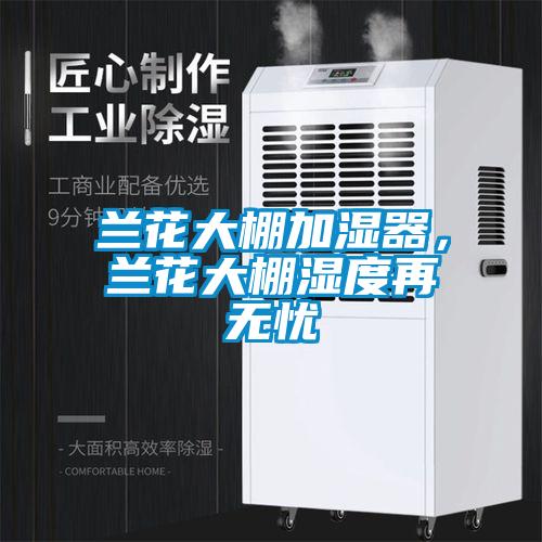 蘭花大棚加濕器，蘭花大棚濕度再無憂