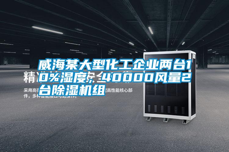 威海某大型化工企業兩臺10%濕度，40000風量2臺除濕機組