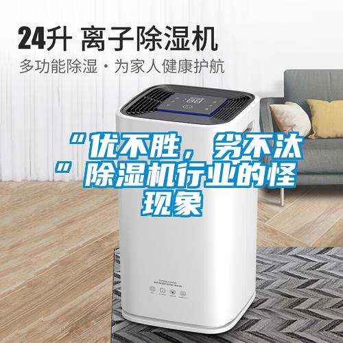 “優(yōu)不勝，劣不汰”除濕機行業(yè)的怪現(xiàn)象