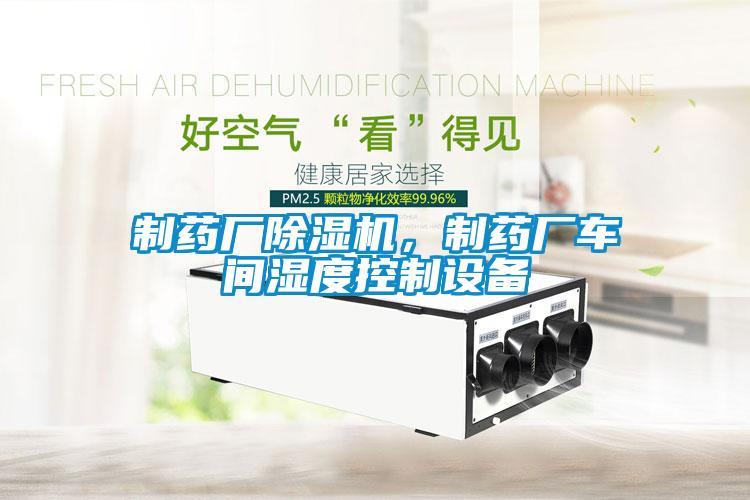 制藥廠除濕機，制藥廠車間濕度控制設備