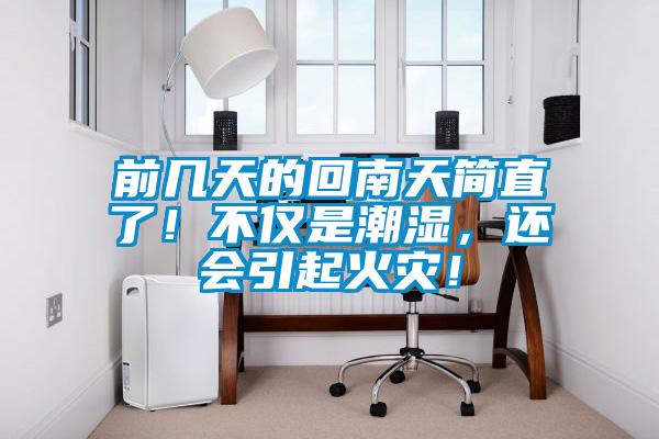 前幾天的回南天簡直了！不僅是潮濕，還會引起火災！
