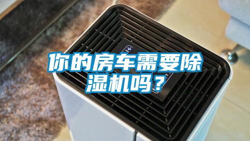 你的房車需要除濕機嗎？