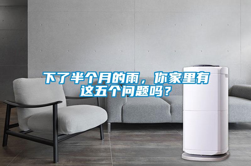 下了半個(gè)月的雨，你家里有這五個(gè)問(wèn)題嗎？