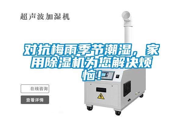 對抗梅雨季節(jié)潮濕，家用除濕機為您解決煩惱！