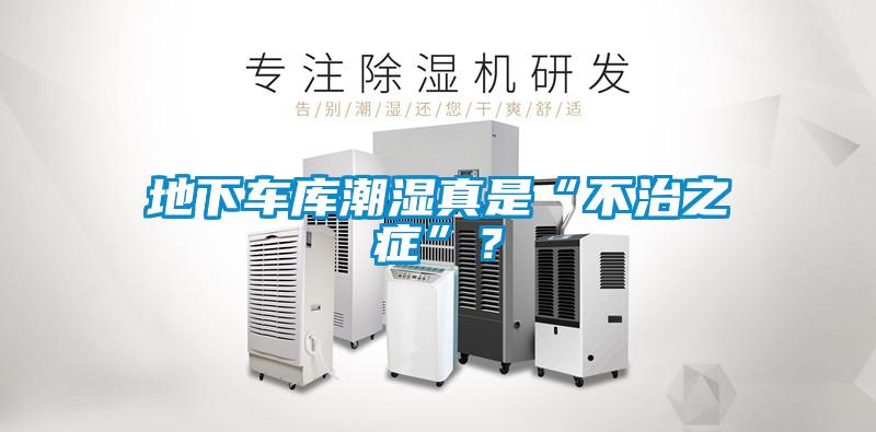 地下車庫潮濕真是“不治之癥”？