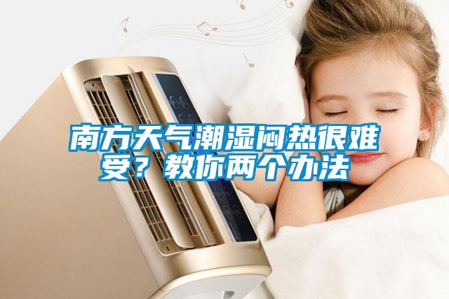 南方天氣潮濕悶熱很難受？教你兩個辦法