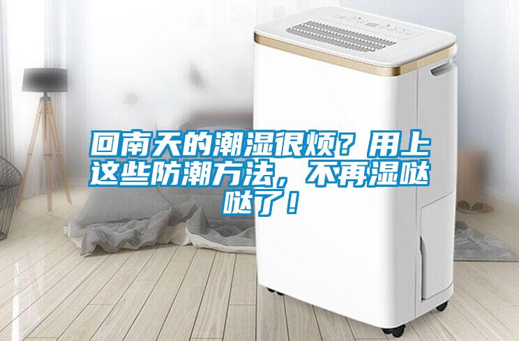 回南天的潮濕很煩？用上這些防潮方法，不再濕噠噠了！