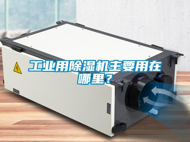 工業(yè)用除濕機(jī)主要用在哪里？