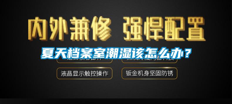 夏天檔案室潮濕該怎么辦？