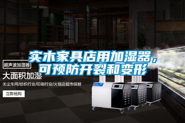 實(shí)木家具店用加濕器，可預(yù)防開裂和變形