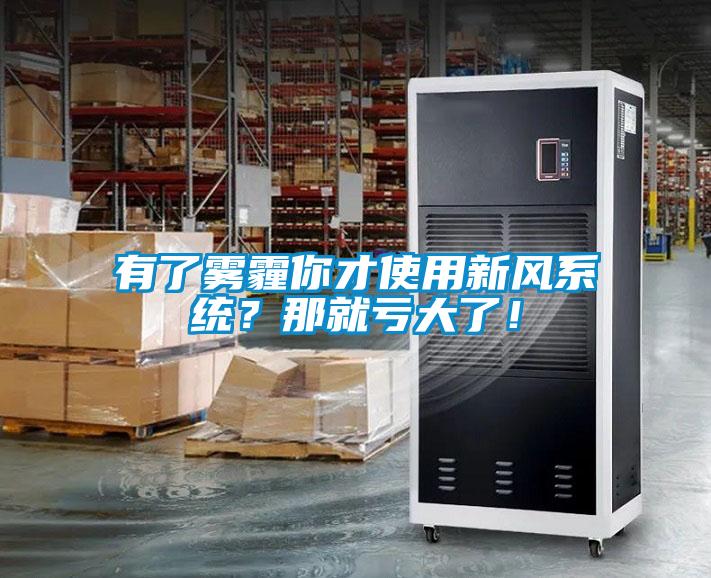 有了霧霾你才使用新風(fēng)系統(tǒng)？那就虧大了！