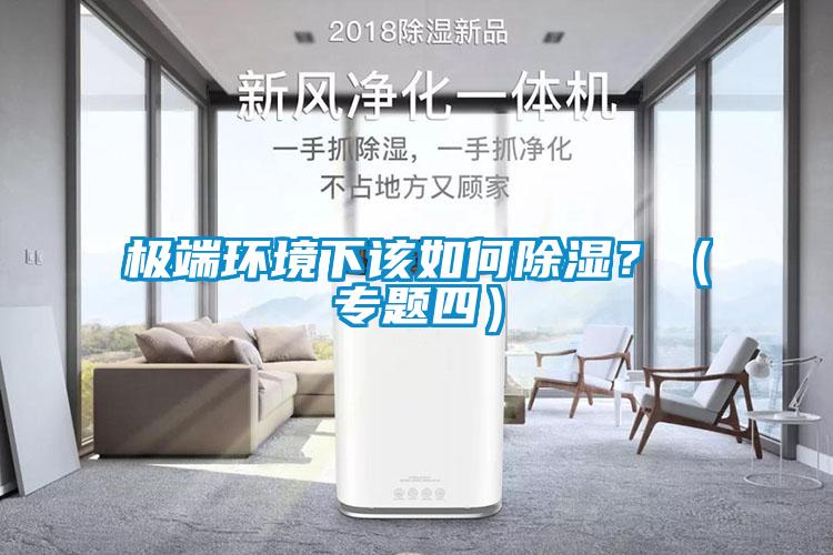 極端環(huán)境下該如何除濕？（專(zhuān)題四）