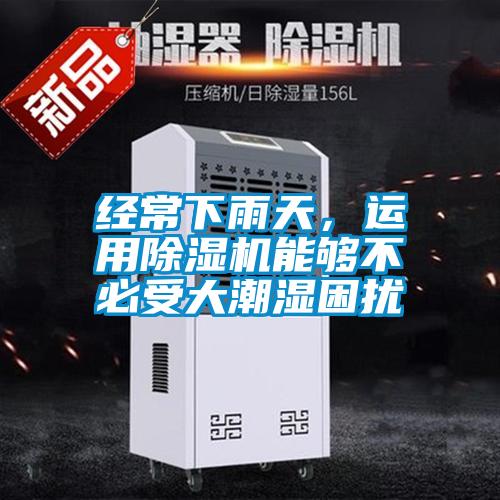 經(jīng)常下雨天，運用除濕機能夠不必受大潮濕困擾