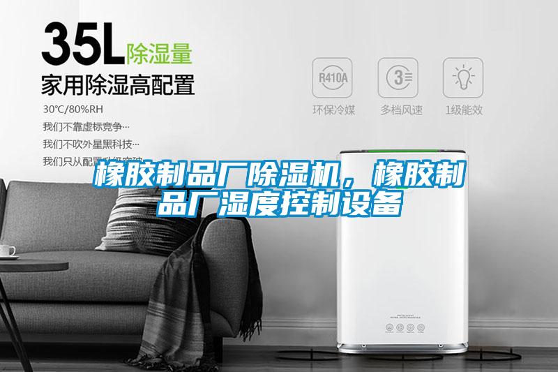 橡膠制品廠除濕機，橡膠制品廠濕度控制設備