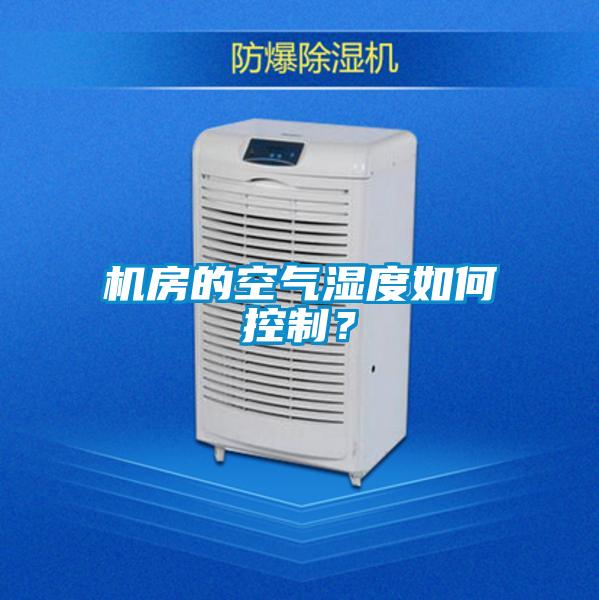 機(jī)房的空氣濕度如何控制？