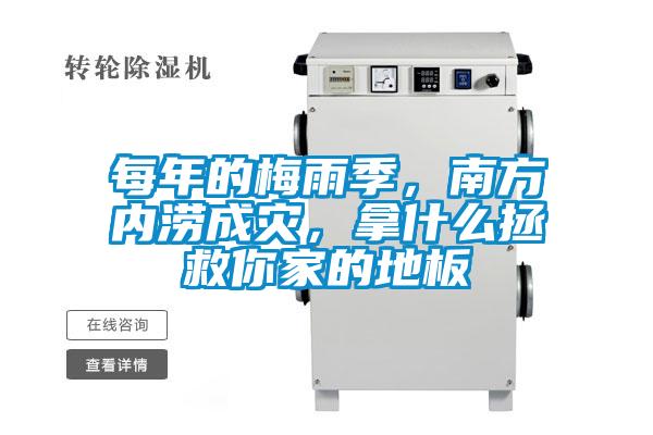 每年的梅雨季，南方內(nèi)澇成災(zāi)，拿什么拯救你家的地板
