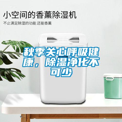 秋季關(guān)心呼吸健康，除濕凈化不可少