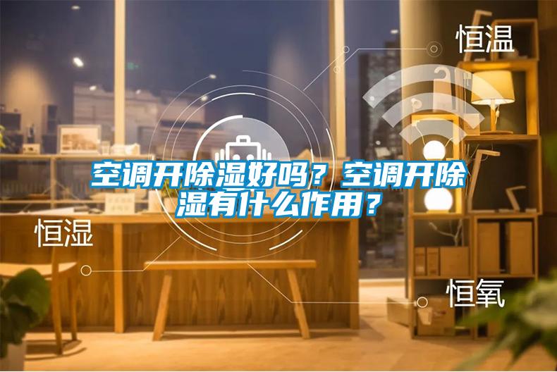 空調開除濕好嗎？空調開除濕有什么作用？