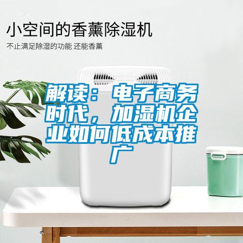 解讀：電子商務(wù)時代，加濕機(jī)企業(yè)如何低成本推廣