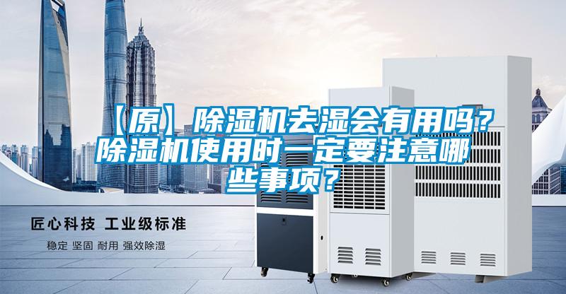 【原】除濕機(jī)去濕會(huì)有用嗎？除濕機(jī)使用時(shí)一定要注意哪些事項(xiàng)？