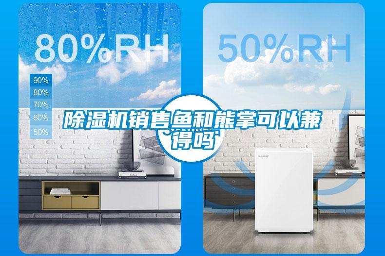 除濕機(jī)銷售魚(yú)和熊掌可以兼得嗎