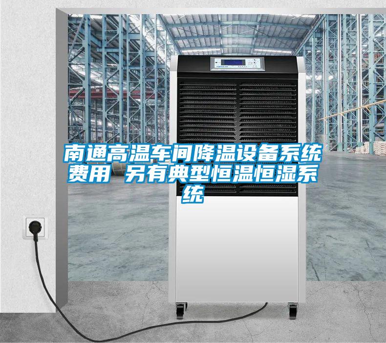 南通高溫車間降溫設(shè)備系統(tǒng)費(fèi)用 另有典型恒溫恒濕系統(tǒng)