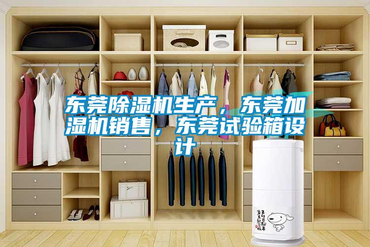 東莞除濕機生產，東莞加濕機銷售，東莞試驗箱設計