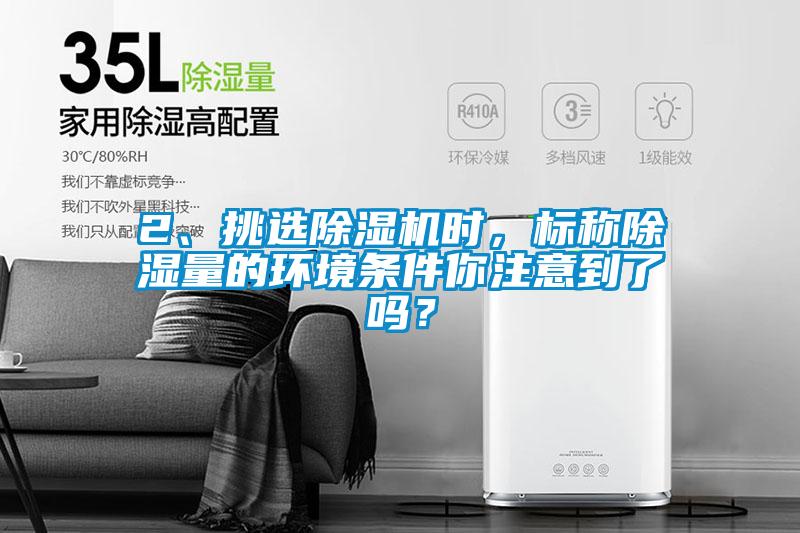 2、挑選除濕機時，標稱除濕量的環境條件你注意到了嗎？