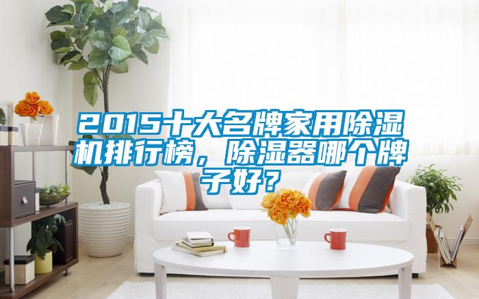 2015十大名牌家用除濕機排行榜，除濕器哪個牌子好？
