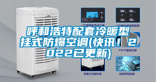 呼和浩特配套冷暖型掛式防爆空調(快訊！2022已更新)