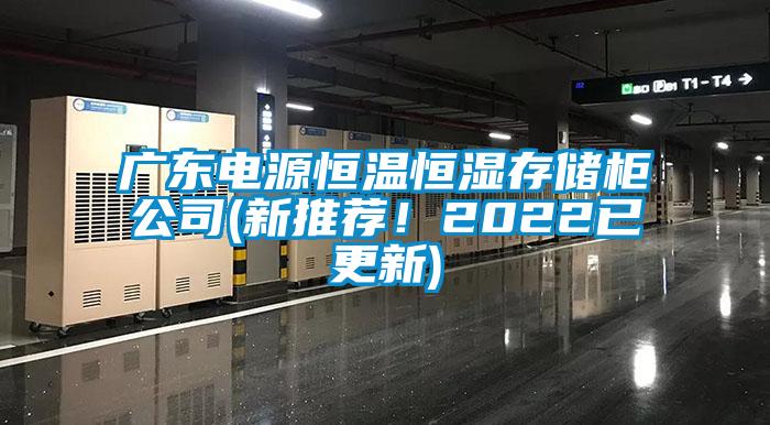 廣東電源恒溫恒濕存儲柜公司(新推薦！2022已更新)