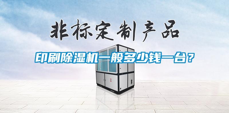 印刷除濕機一般多少錢一臺？