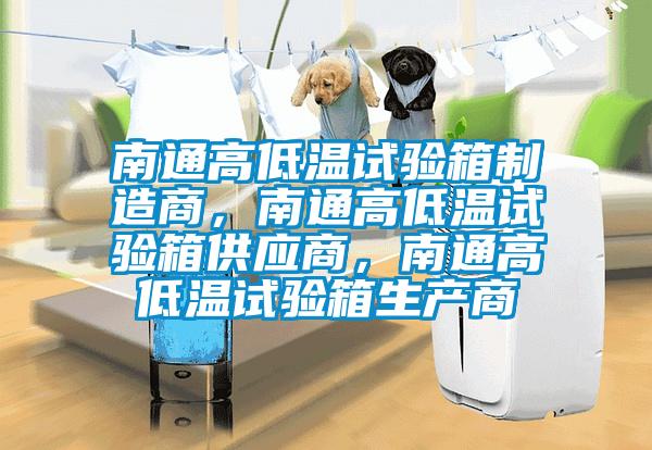 南通高低溫試驗箱制造商，南通高低溫試驗箱供應商，南通高低溫試驗箱生產商