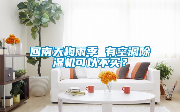 回南天梅雨季 有空調除濕機可以不買？