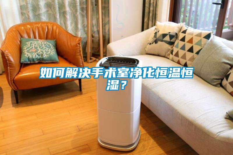 如何解決手術室凈化恒溫恒濕？