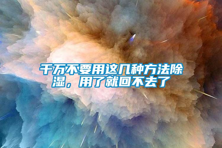 千萬不要用這幾種方法除濕，用了就回不去了