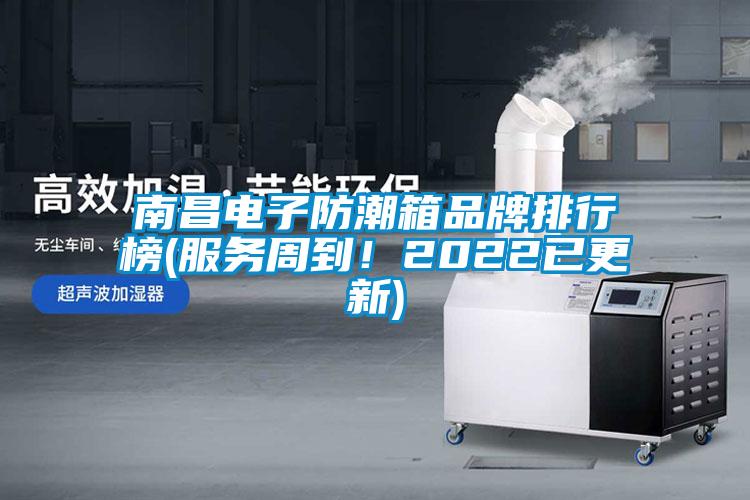 南昌電子防潮箱品牌排行榜(服務周到！2022已更新)
