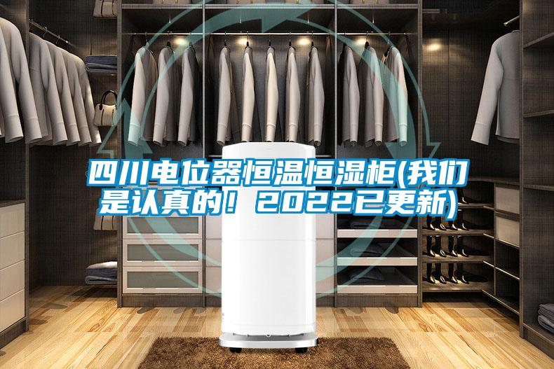 四川電位器恒溫恒濕柜(我們是認真的！2022已更新)