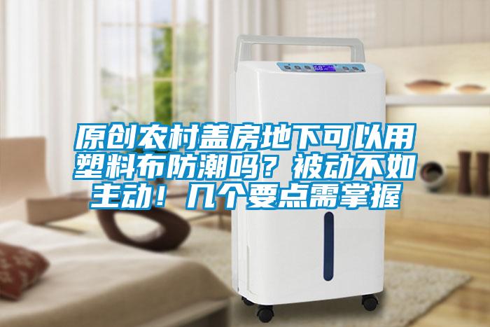 原創農村蓋房地下可以用塑料布防潮嗎？被動不如主動！幾個要點需掌握