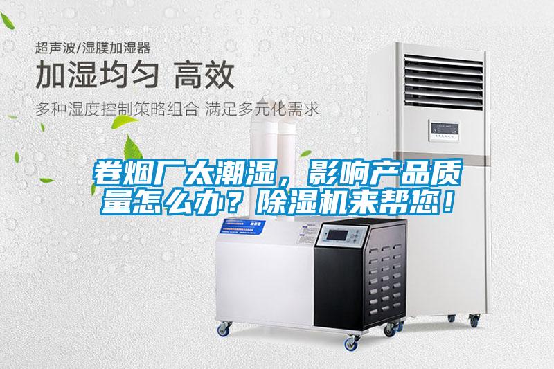 卷煙廠太潮濕，影響產品質量怎么辦？除濕機來幫您！