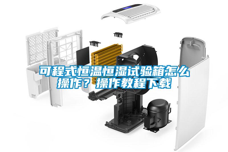 可程式恒溫恒濕試驗箱怎么操作？操作教程下載