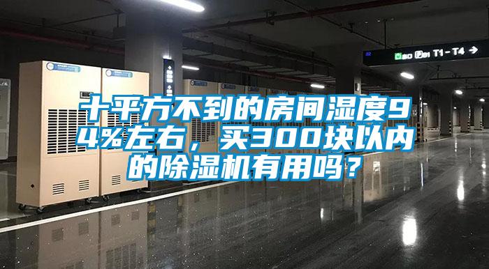 十平方不到的房間濕度94%左右，買300塊以內(nèi)的除濕機有用嗎？