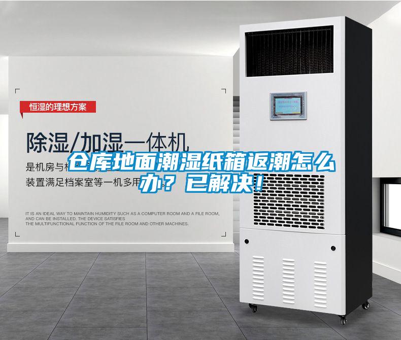 倉庫地面潮濕紙箱返潮怎么辦？已解決！