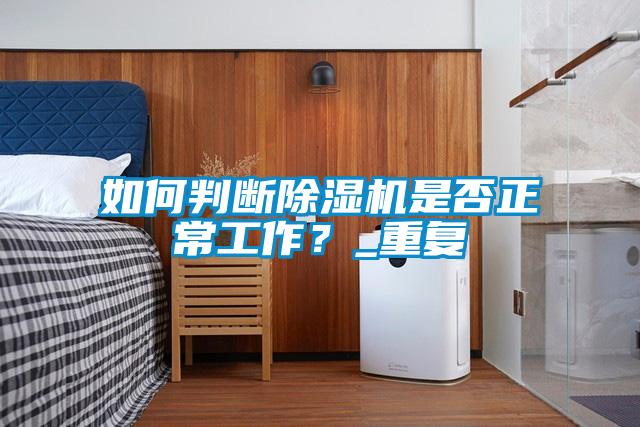如何判斷除濕機(jī)是否正常工作？_重復(fù)
