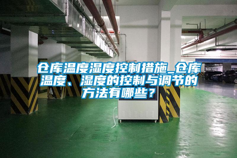 倉庫溫度濕度控制措施_倉庫溫度、濕度的控制與調節的方法有哪些？