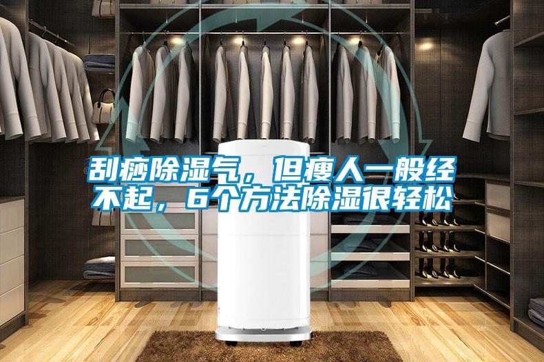刮痧除濕氣，但瘦人一般經不起，6個方法除濕很輕松