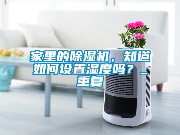 家里的除濕機(jī)，知道如何設(shè)置濕度嗎？_重復(fù)