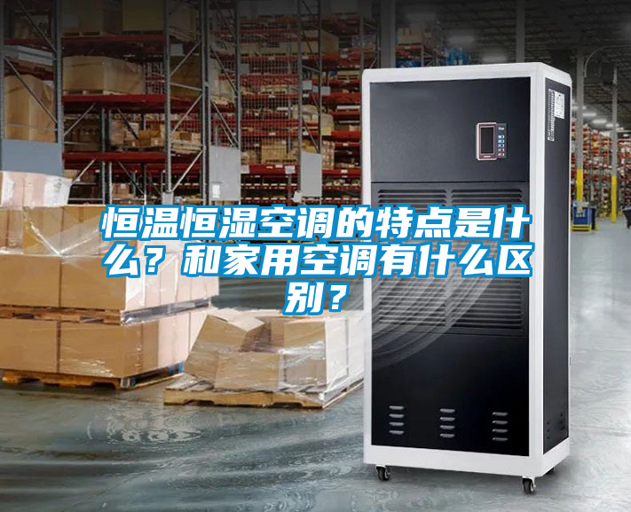 恒溫恒濕空調的特點是什么？和家用空調有什么區別？