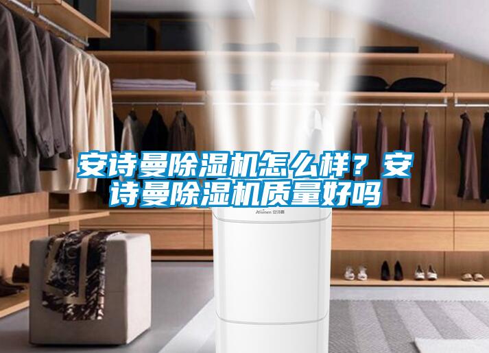 安詩曼除濕機怎么樣？安詩曼除濕機質量好嗎