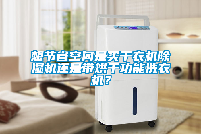 想節省空間是買干衣機除濕機還是帶烘干功能洗衣機？